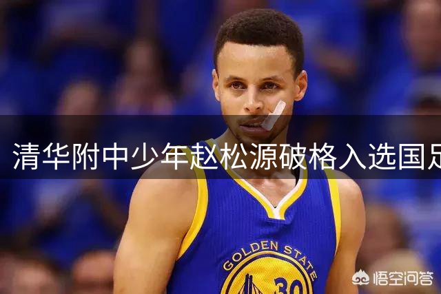 清华附中少年赵松源破格入选国足创历史